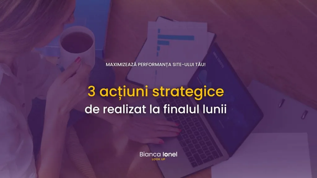 Maximizează Performanța Site-ului Tău: 3 acțiuni strategice de realizat la finalul lunii Bianca Ionel 22508